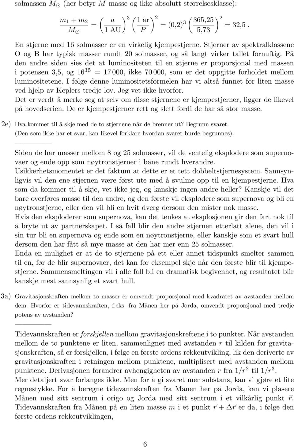 På den andre siden sies det at luminositeten til en stjerne er proporsjonal med massen i potensen 3,5, og 16 3,5 = 17 000, ikke 70 000, som er det oppgitte forholdet mellom luminositetene.