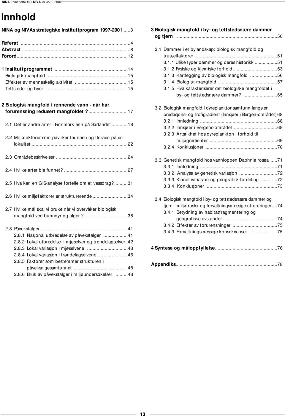 2 Miljøfaktorer som påvirker faunaen og floraen på en lokalitet...22 2.3 Områdebeskrivelser...24 2.4 Hvilke arter ble funnet?...27 2.5 Hva kan en GIS-analyse fortelle om et vassdrag?...31 2.