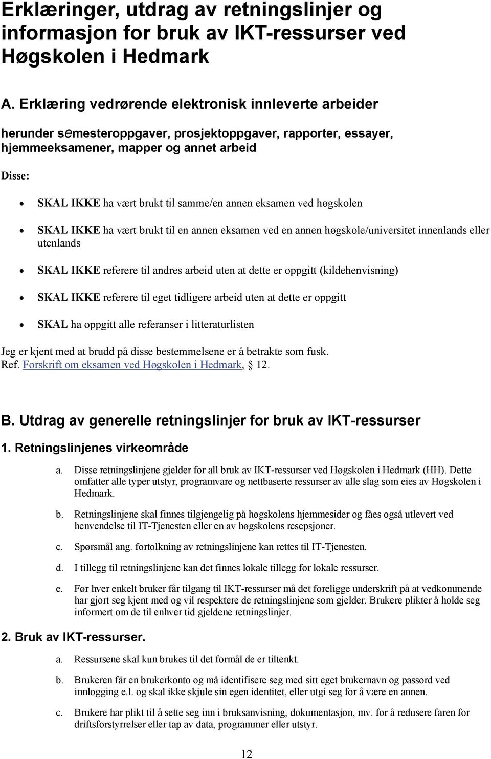 samme/en annen eksamen ved høgskolen SKAL IKKE ha vært brukt til en annen eksamen ved en annen høgskole/universitet innenlands eller utenlands SKAL IKKE referere til andres arbeid uten at dette er