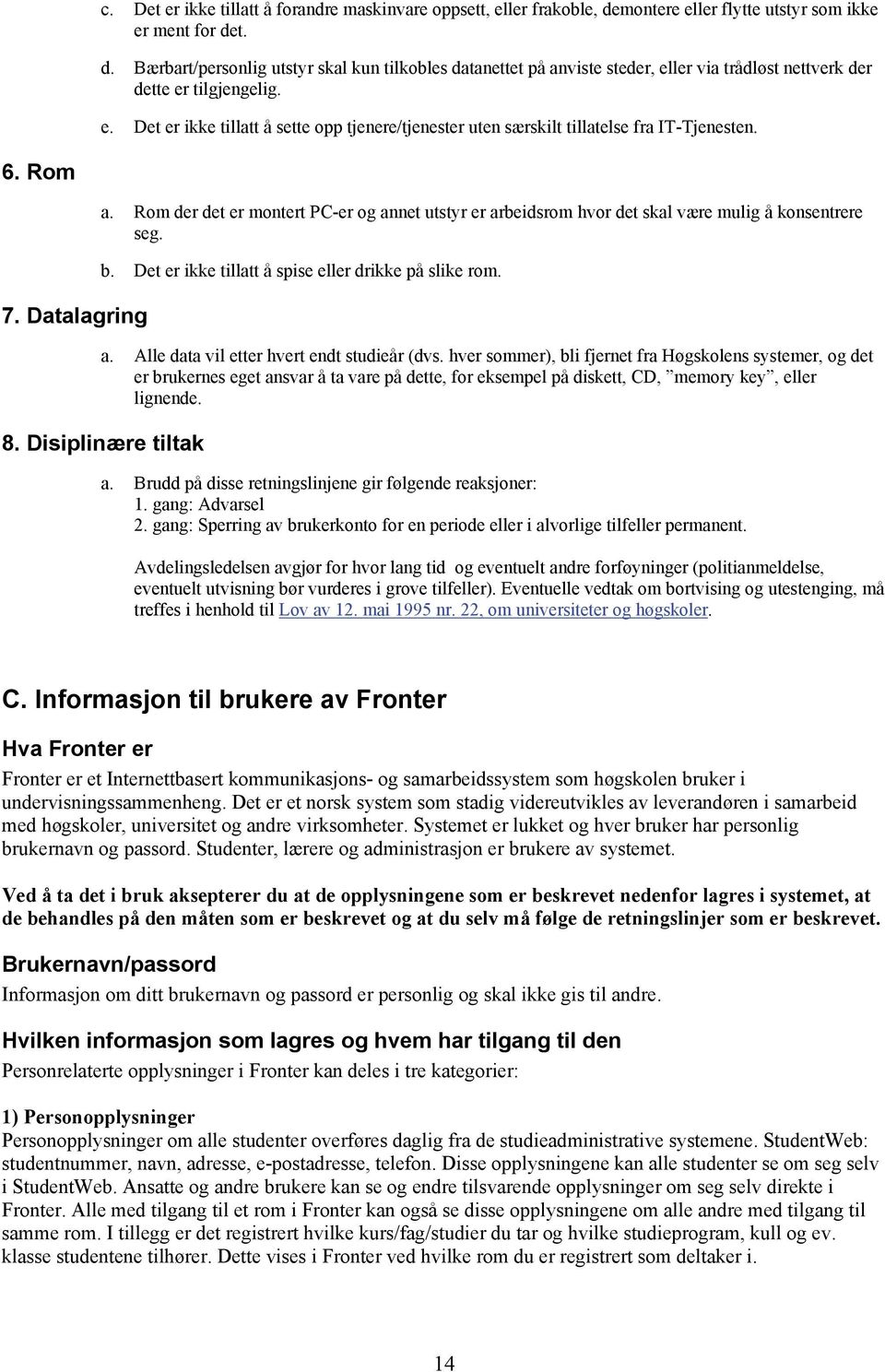 6. Rom 7. Datalagring a. Rom der det er montert PC-er og annet utstyr er arbeidsrom hvor det skal være mulig å konsentrere seg. b. Det er ikke tillatt å spise eller drikke på slike rom. a. Alle data vil etter hvert endt studieår (dvs.