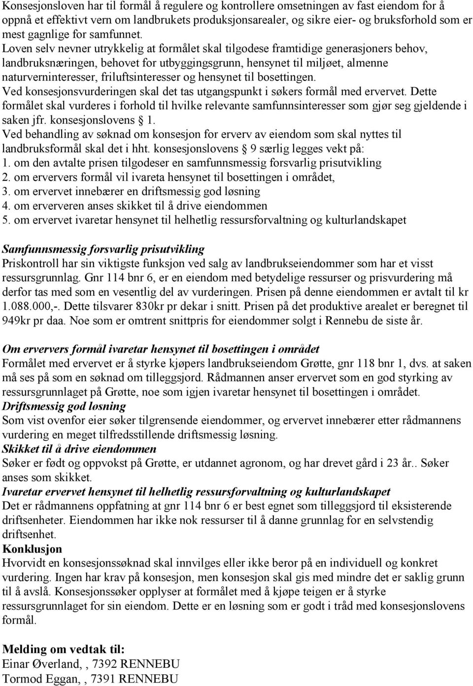 Loven selv nevner utrykkelig at formålet skal tilgodese framtidige generasjoners behov, landbruksnæringen, behovet for utbyggingsgrunn, hensynet til miljøet, almenne naturverninteresser,