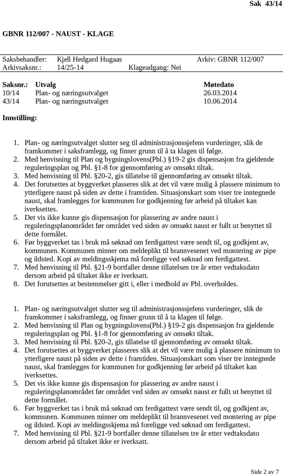 Plan- og næringsutvalget slutter seg til administrasjonssjefens vurderinger, slik de framkommer i saksframlegg, og finner grunn til å ta klagen til følge. 2.