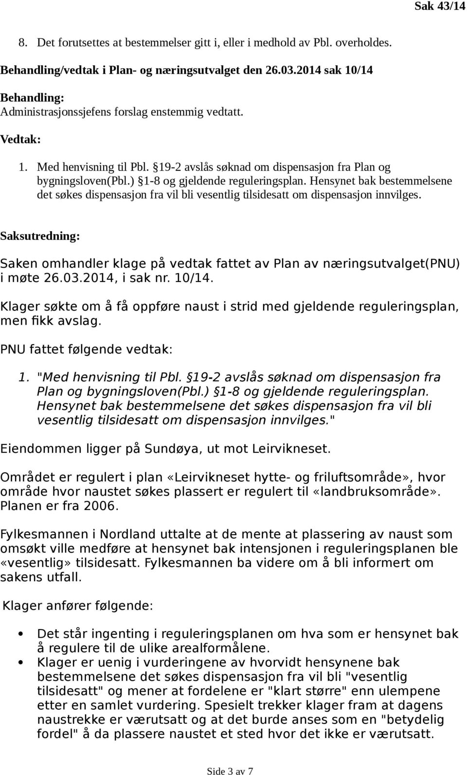 ) 1-8 og gjeldende reguleringsplan. Hensynet bak bestemmelsene det søkes dispensasjon fra vil bli vesentlig tilsidesatt om dispensasjon innvilges.