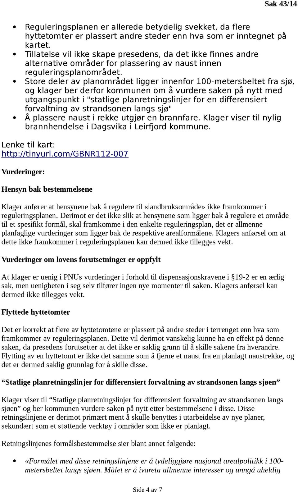 Store deler av planområdet ligger innenfor 100-metersbeltet fra sjø, og klager ber derfor kommunen om å vurdere saken på nytt med utgangspunkt i "statlige planretningslinjer for en differensiert