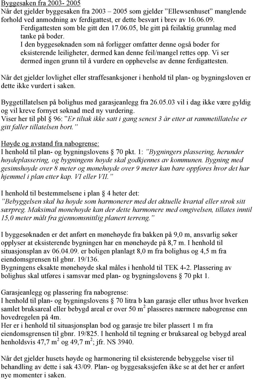 I den byggesøknaden som nå forligger omfatter denne også boder for eksisterende leiligheter, dermed kan denne feil/mangel rettes opp.