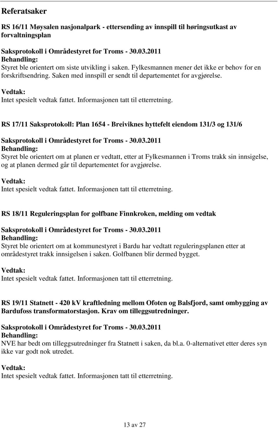 RS 17/11 Saksprotokoll: Plan 1654 - Breiviknes hyttefelt eiendom 131/3 og 131/6 Styret ble orientert om at planen er vedtatt, etter at Fylkesmannen i Troms trakk sin innsigelse, og at planen dermed