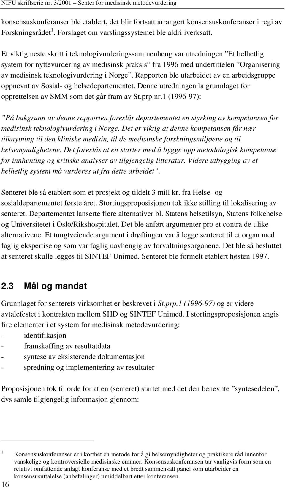 teknologivurdering i Norge. Rapporten ble utarbeidet av en arbeidsgruppe oppnevnt av Sosial- og helsedepartementet. Denne utredningen la grunnlaget for opprettelsen av SMM som det går fram av St.prp.