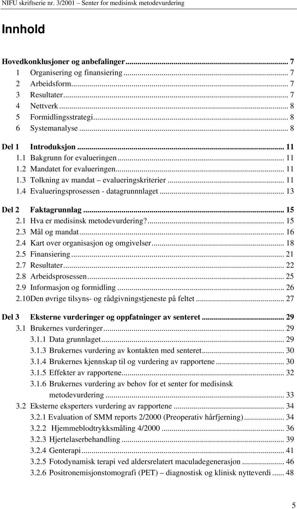 .. 13 Del 2 Faktagrunnlag... 15 2.1 Hva er medisinsk metodevurdering?... 15 2.3 Mål og mandat... 16 2.4 Kart over organisasjon og omgivelser... 18 2.5 Finansiering... 21 2.7 Resultater... 22 2.