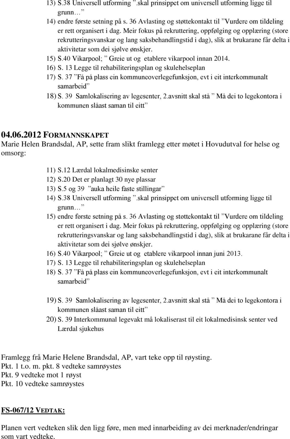 40 Vikarpool; Greie ut og etablere vikarpool innan 2014. 16) S. 13 Legge til rehabiliteringsplan og skulehelseplan 17) S.