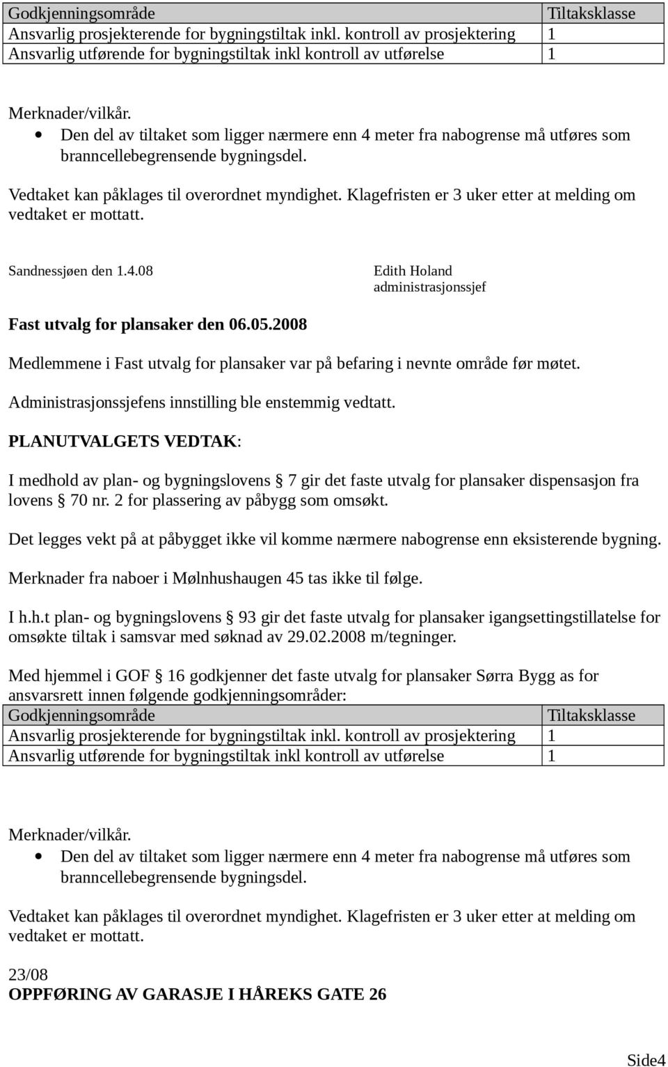 Klagefristen er 3 uker etter at melding om vedtaket er mottatt. Sandnessjøen den 1.4.08 Medlemmene i Fast utvalg for plansaker var på befaring i nevnte område før møtet.