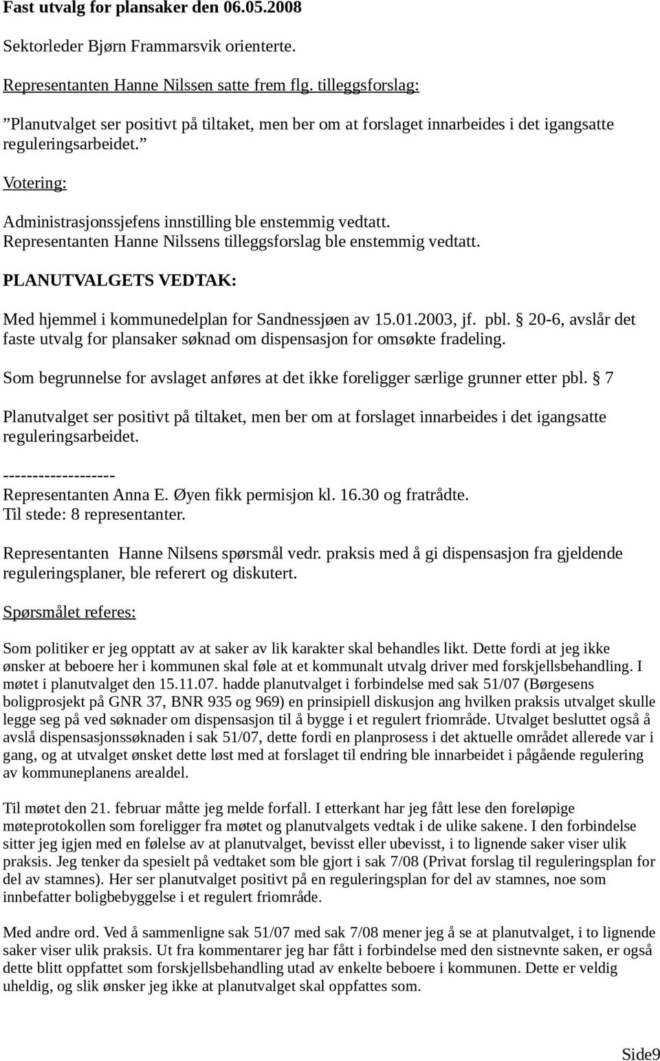 Votering: Representanten Hanne Nilssens tilleggsforslag ble enstemmig vedtatt. Med hjemmel i kommunedelplan for Sandnessjøen av 15.01.2003, jf. pbl.