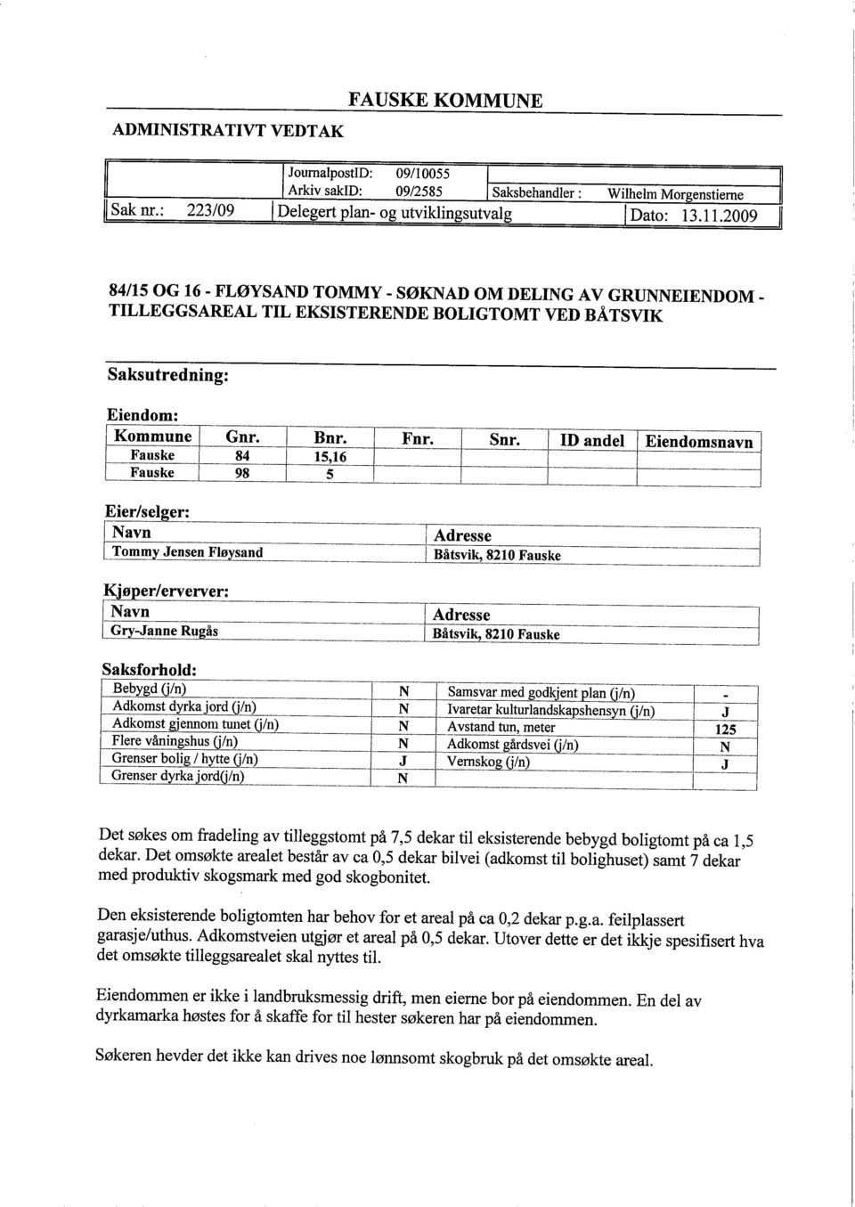 2009 84/15 OG 16 - FLØYSAND TOMMY - SØKNAD OM DELNG AV GRUNNEENDOM _ TLLEGGSAREAL TL EKSSTERENDE BOLGTOMT VED BÅT SVK Saksutredning: Eiendom: Kommune i Gnr. Bnr. Fnr. Fauske 84 15,16 Fauske 98 5 Snr.