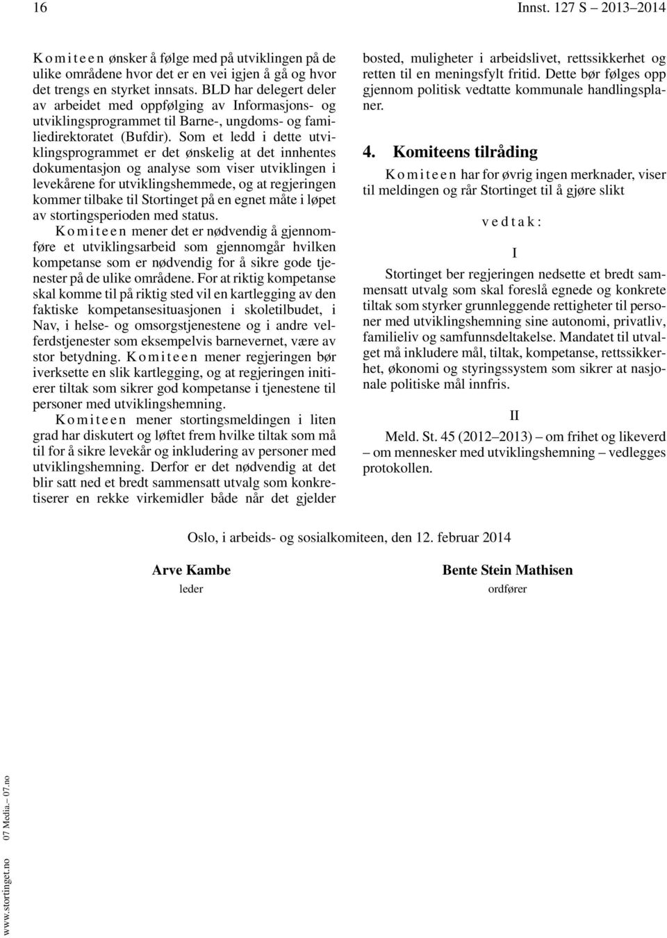 Som et ledd i dette utviklingsprogrammet er det ønskelig at det innhentes dokumentasjon og analyse som viser utviklingen i levekårene for utviklingshemmede, og at regjeringen kommer tilbake til