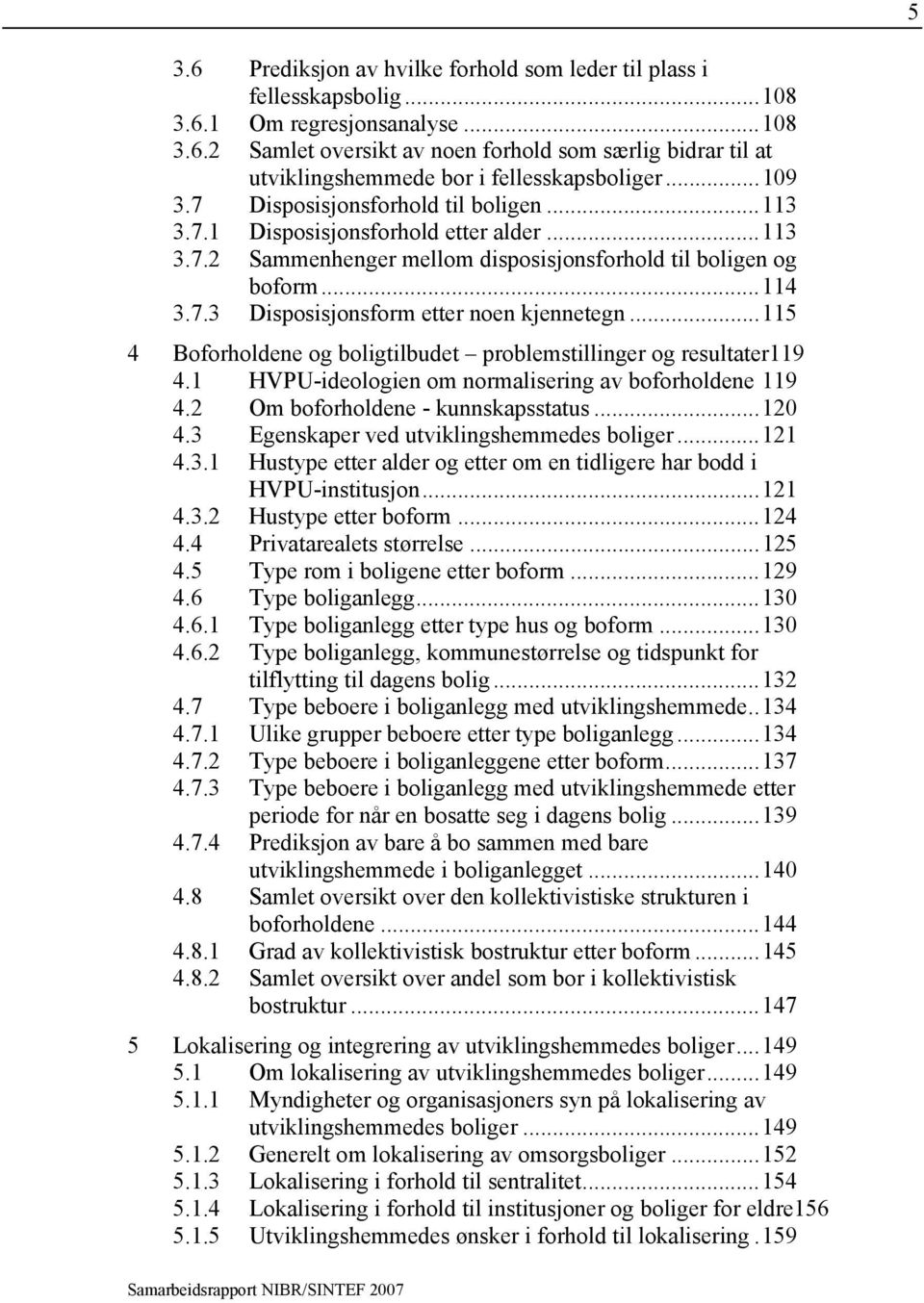 ..115 4 Boforholdene og boligtilbudet problemstillinger og resultater119 4.1 HVPU-ideologien om normalisering av boforholdene 119 4.2 Om boforholdene - kunnskapsstatus...120 4.