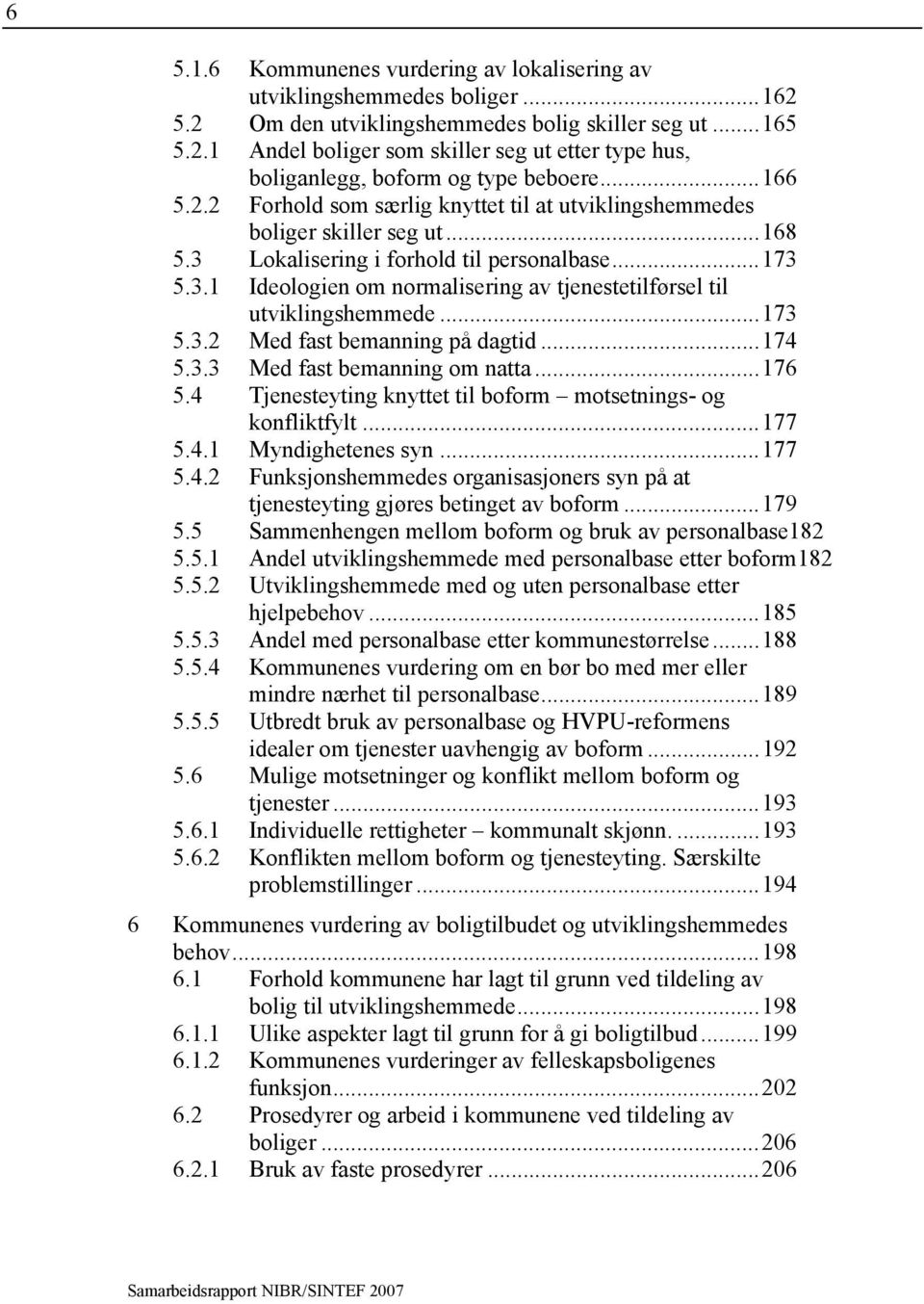 ..173 5.3.2 Med fast bemanning på dagtid...174 5.3.3 Med fast bemanning om natta...176 5.4 Tjenesteyting knyttet til boform motsetnings- og konfliktfylt...177 5.4.1 Myndighetenes syn...177 5.4.2 Funksjonshemmedes organisasjoners syn på at tjenesteyting gjøres betinget av boform.