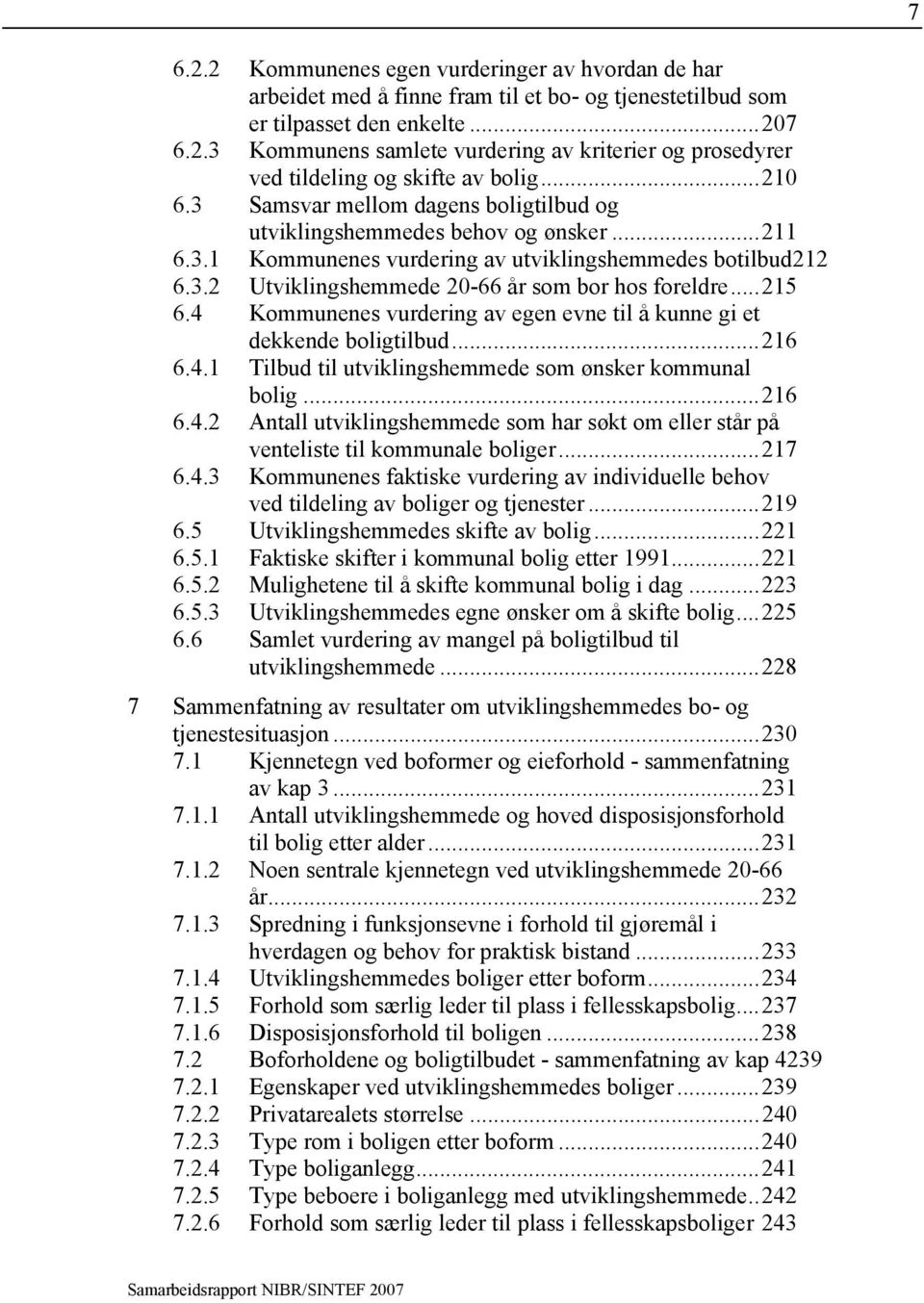 ..215 6.4 Kommunenes vurdering av egen evne til å kunne gi et dekkende boligtilbud...216 6.4.1 Tilbud til utviklingshemmede som ønsker kommunal bolig...216 6.4.2 Antall utviklingshemmede som har søkt om eller står på venteliste til kommunale boliger.