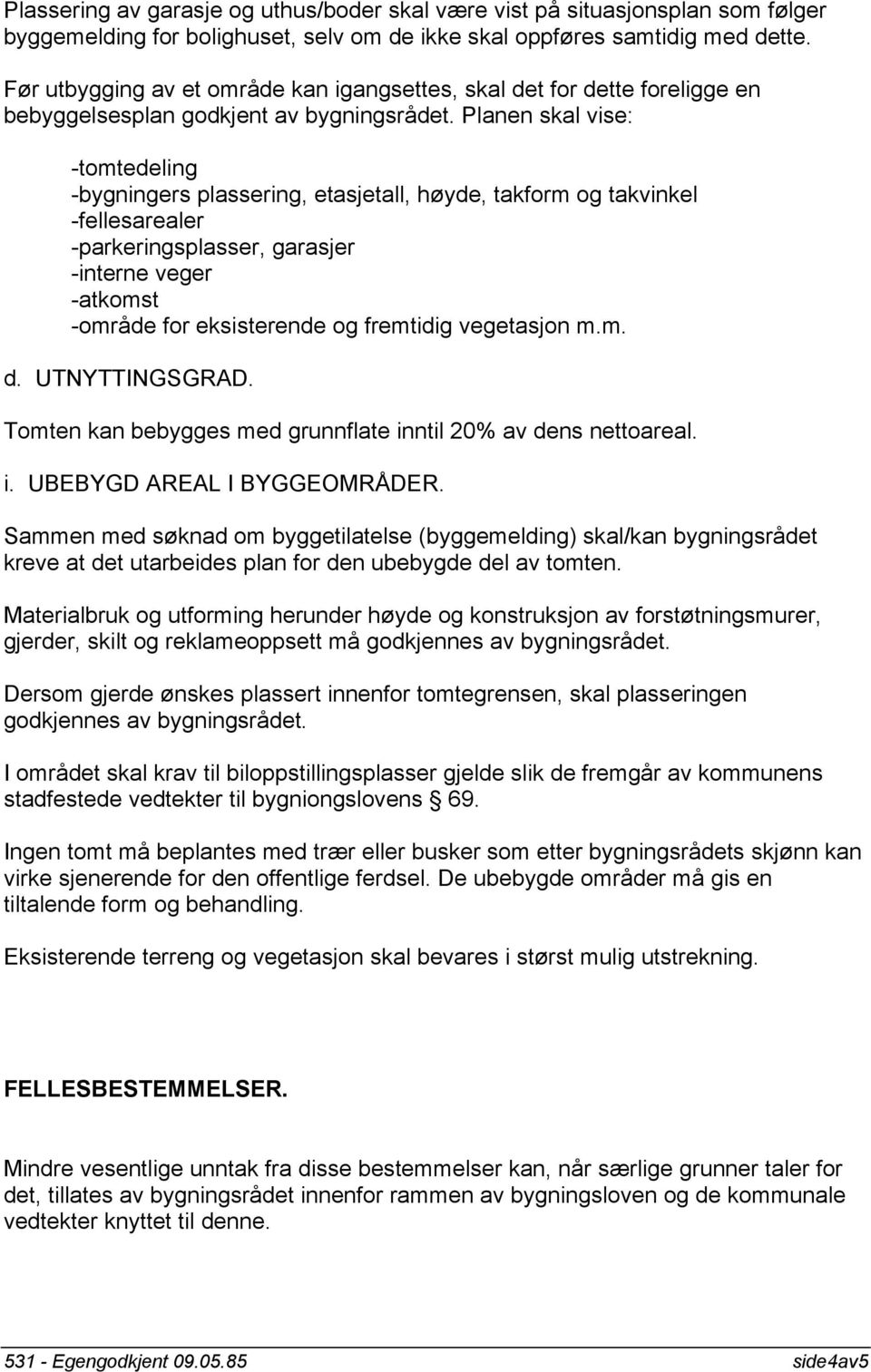 Planen skal vise: -tomtedeling -bygningers plassering, etasjetall, høyde, takform og takvinkel -fellesarealer -parkeringsplasser, garasjer -interne veger -atkomst -område for eksisterende og