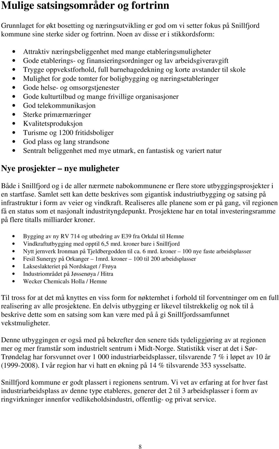 barnehagedekning og korte avstander til skole Mulighet for gode tomter for boligbygging og næringsetableringer Gode helse- og omsorgstjenester Gode kulturtilbud og mange frivillige organisasjoner God