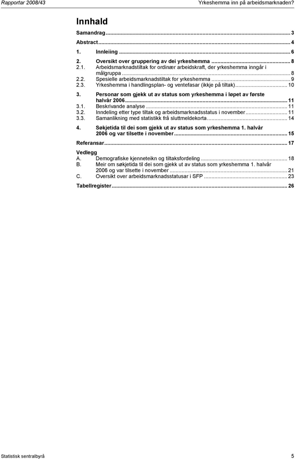 Personar som gjekk ut av status som yrkeshemma i løpet av første halvår 2006... 11 3.1. Beskrivande analyse... 11 3.2. Inndeling etter type tiltak og arbeidsmarknadsstatus i november... 11 3.3. Samanlikning med statistikk frå sluttmeldekorta.