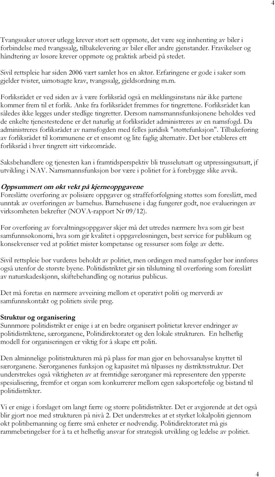 Erfaringene er gode i saker som gjelder tvister, uimotsagte krav, tvangssalg, gjeldsordning m.m. Forliksrådet er ved siden av å være forliksråd også en meklingsinstans når ikke partene kommer frem til et forlik.