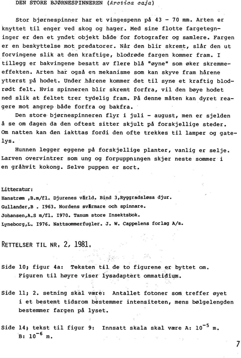 Ndr den blir skremt, sldr den ut forvingene slik at den kraftige, blodrrade fargen kommer fram. I tillegg er bakvingene besatt av flere bld "rayne" som raker skremmeeffekten.