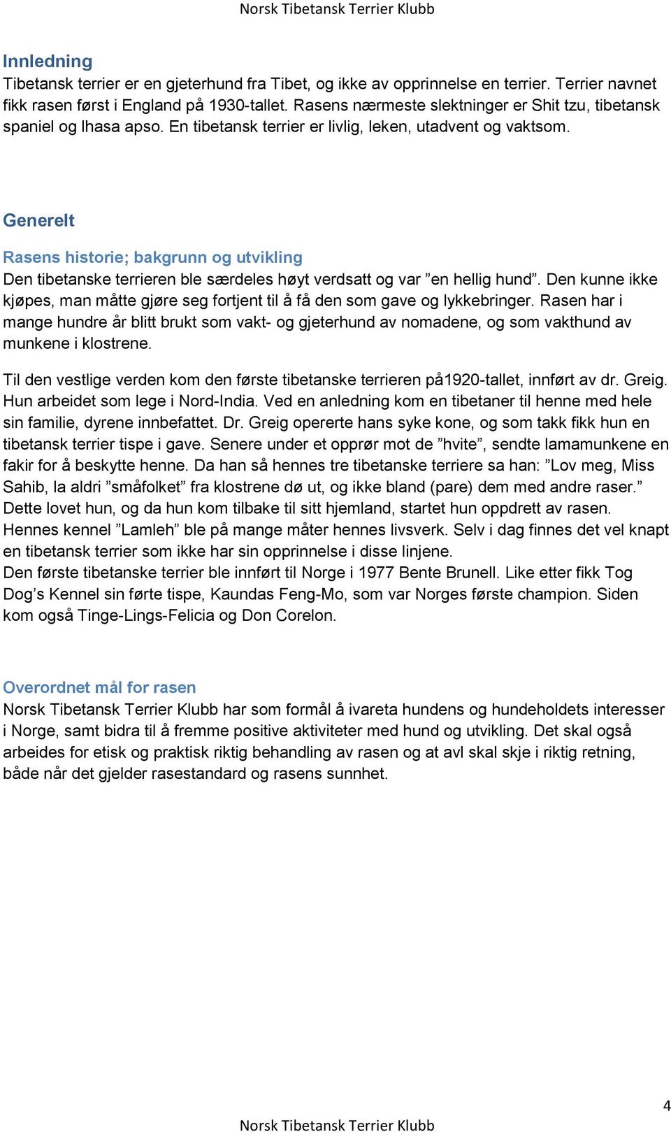 Generelt Rasens historie; bakgrunn og utvikling Den tibetanske terrieren ble særdeles høyt verdsatt og var en hellig hund.