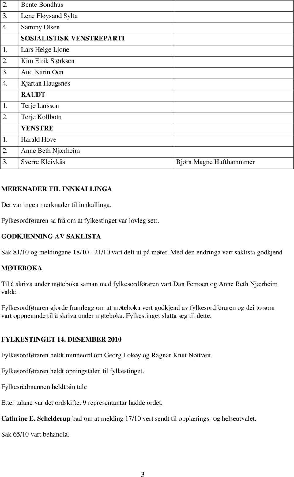 Fylkesordføraren sa frå om at fylkestinget var lovleg sett. GODKJENNING AV SAKLISTA Sak 81/10 og meldingane 18/10-21/10 vart delt ut på møtet.