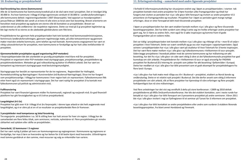 Det er innvilget årlig 30.000 kr. fra hver kommune i tillegg til årlige egeninnsats verdsatt til 30.000 kr. Landbruksforvaltningen i alle kommunene deltok i registreringsarbeidet i 2007 (forprosjekt).