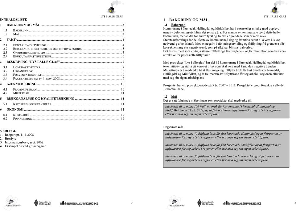 .. 10 4.2 MILEPÆLAR... 11 5 RISIKOANALYSE OG KVALITETSSIKRING... 11 5.1 KRITISKE SUKSESSFAKTORAR... 11 6 ØKONOMI... 12 6.1 KOSTNADER... 12 6.2 FINANSIERING... 12 VEDLEGG 1. Rapport pr. 1.11.2008 2.