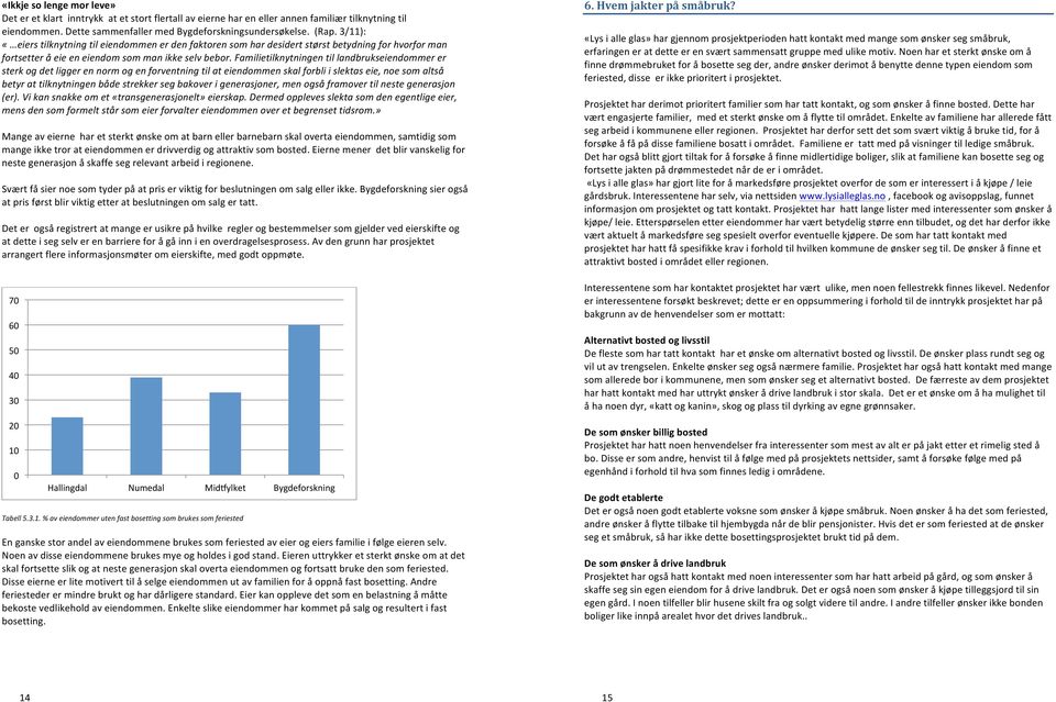 Familietilknytningen til landbrukseiendommer er sterk og det ligger en norm og en forventning til at eiendommen skal forbli i slektas eie, noe som altså betyr at tilknytningen både strekker seg