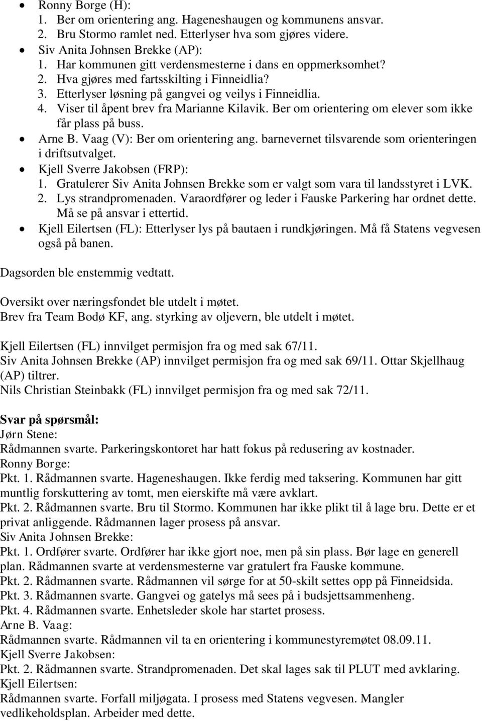 Viser til åpent brev fra Marianne Kilavik. Ber om orientering om elever som ikke får plass på buss. Arne B. Vaag (V): Ber om orientering ang.