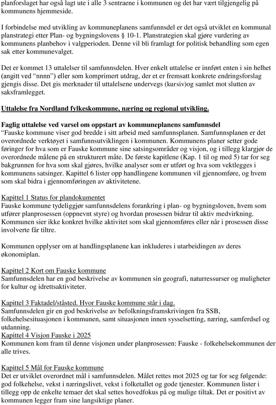 Planstrategien skal gjøre vurdering av kommunens planbehov i valgperioden. Denne vil bli framlagt for politisk behandling som egen sak etter kommunevalget.