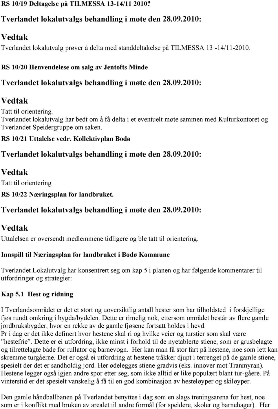 RS 10/21 Uttalelse vedr. Kollektivplan Bodø Tatt til orientering. RS 10/22 Næringsplan for landbruket. Uttalelsen er oversendt medlemmene tidligere og ble tatt til orientering.