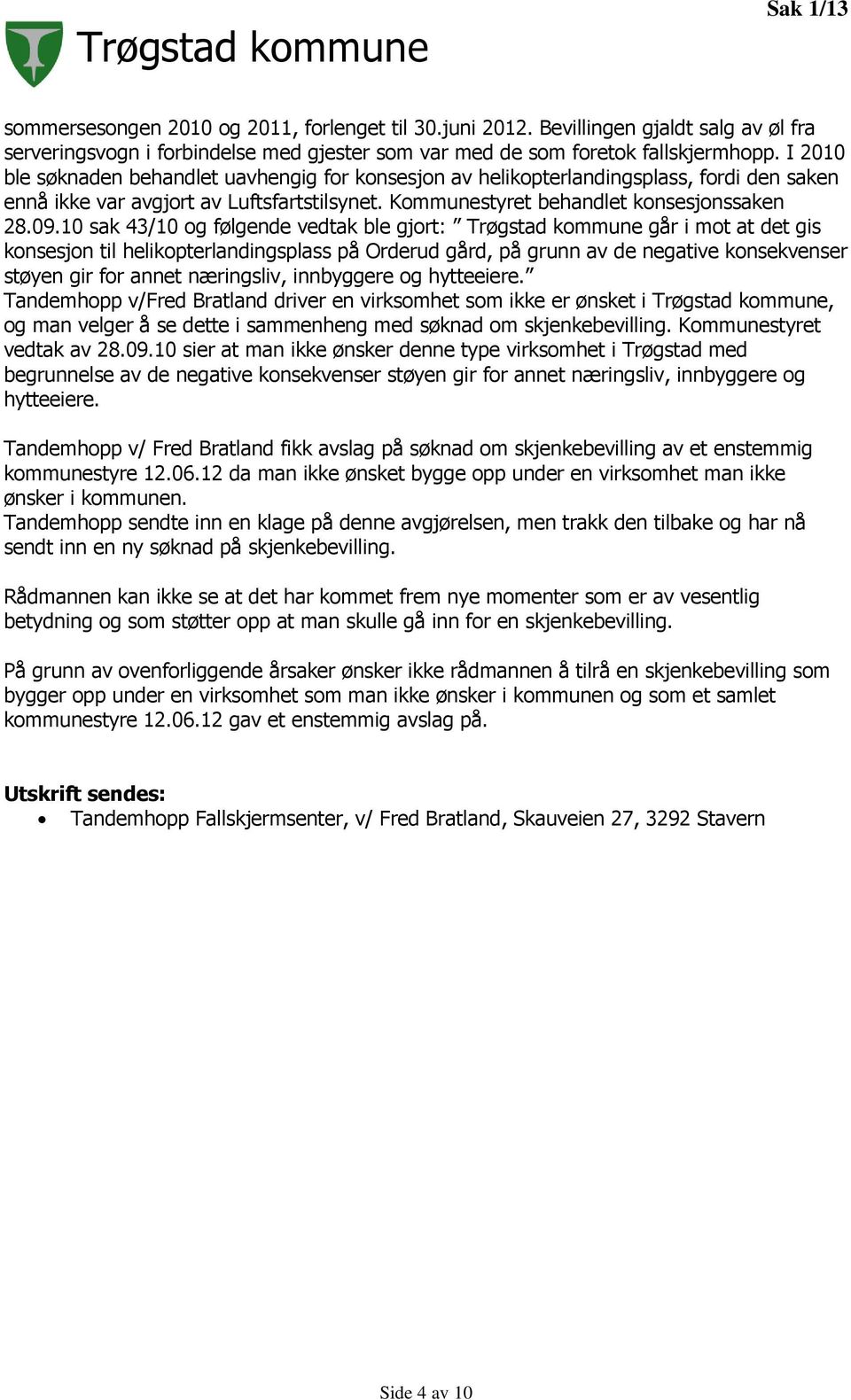 10 sak 43/10 og følgende vedtak ble gjort: Trøgstad kommune går i mot at det gis konsesjon til helikopterlandingsplass på Orderud gård, på grunn av de negative konsekvenser støyen gir for annet