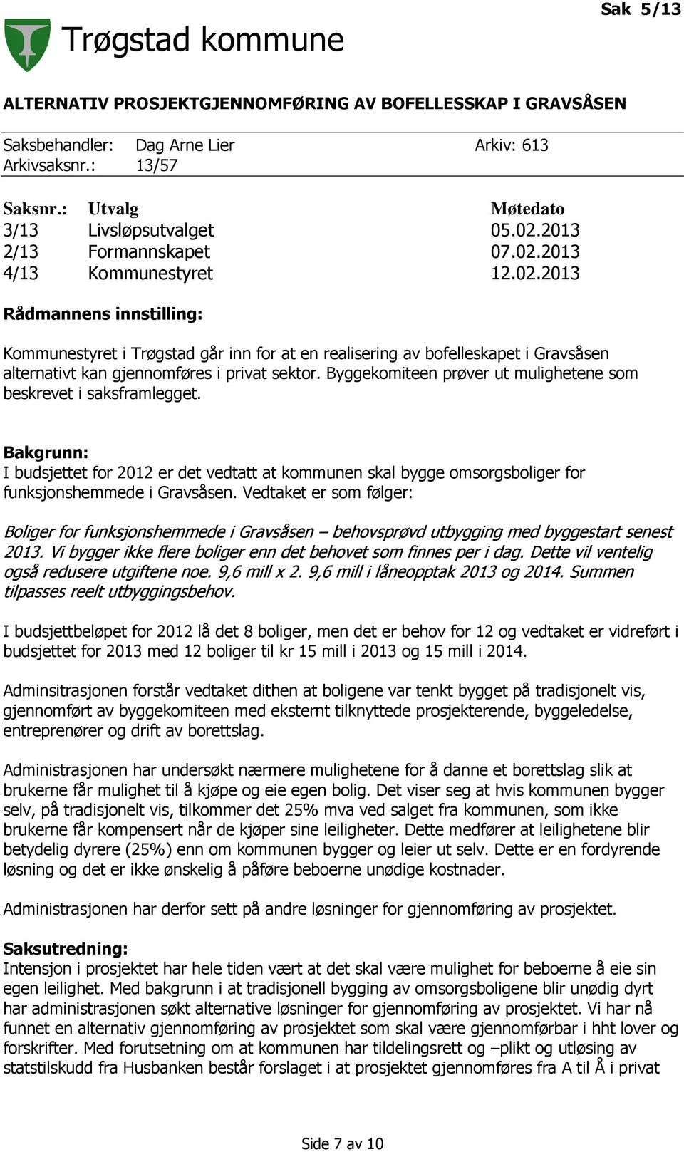 Byggekomiteen prøver ut mulighetene som beskrevet i saksframlegget. Bakgrunn: I budsjettet for 2012 er det vedtatt at kommunen skal bygge omsorgsboliger for funksjonshemmede i Gravsåsen.