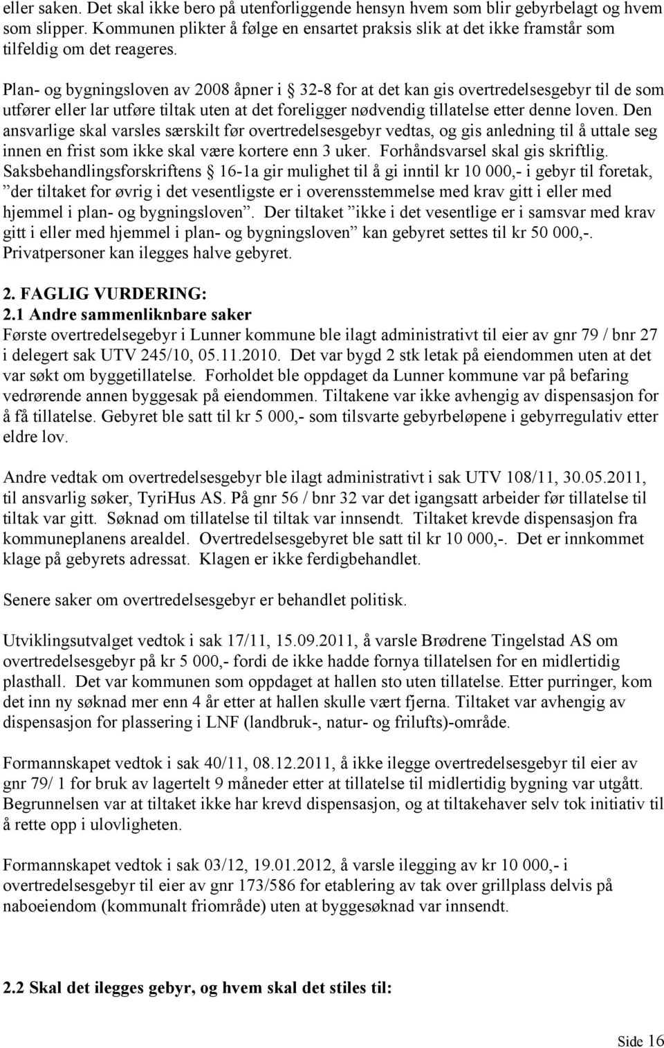 Plan- og bygningsloven av 2008 åpner i 32-8 for at det kan gis overtredelsesgebyr til de som utfører eller lar utføre tiltak uten at det foreligger nødvendig tillatelse etter denne loven.