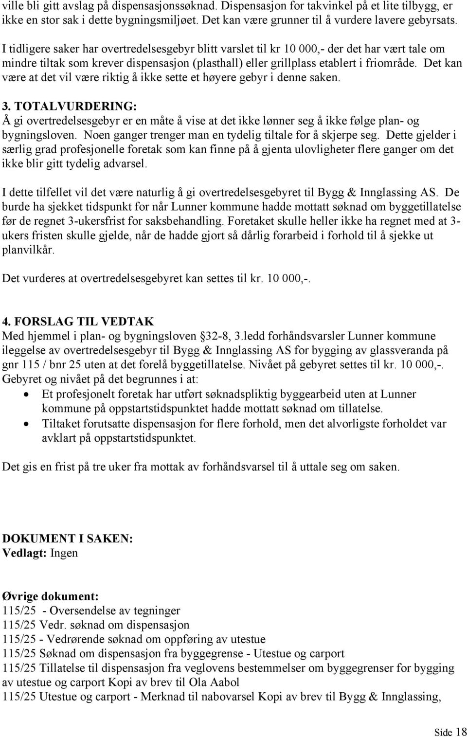 Det kan være at det vil være riktig å ikke sette et høyere gebyr i denne saken. 3. TOTALVURDERING: Å gi overtredelsesgebyr er en måte å vise at det ikke lønner seg å ikke følge plan- og bygningsloven.