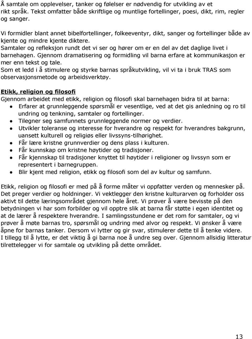 Samtaler og refleksjon rundt det vi ser og hører om er en del av det daglige livet i barnehagen. Gjennom dramatisering og formidling vil barna erfare at kommunikasjon er mer enn tekst og tale.