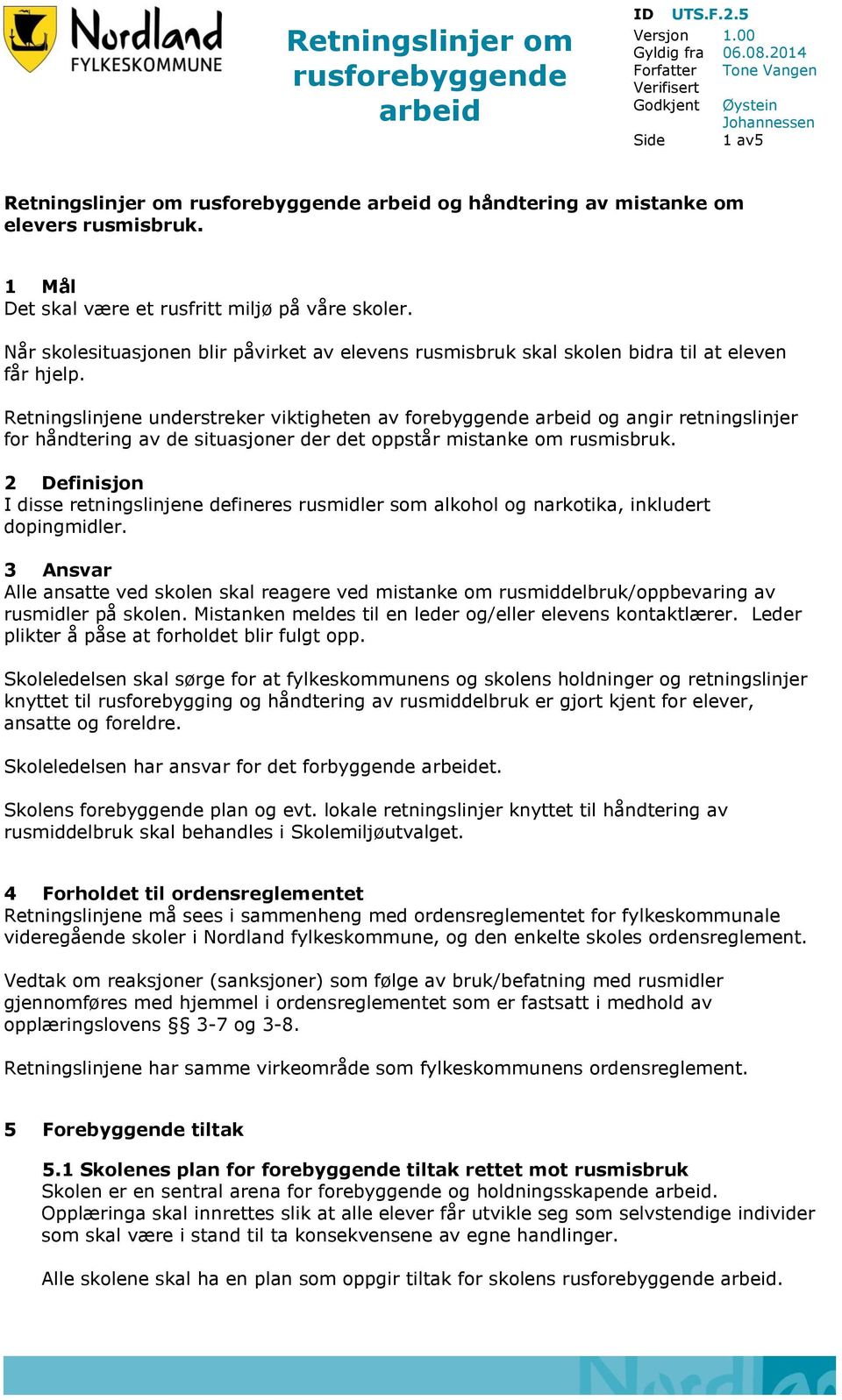 1 Mål Det skal være et rusfritt miljø på våre skoler. Når skolesituasjonen blir påvirket av elevens rusmisbruk skal skolen bidra til at eleven får hjelp.