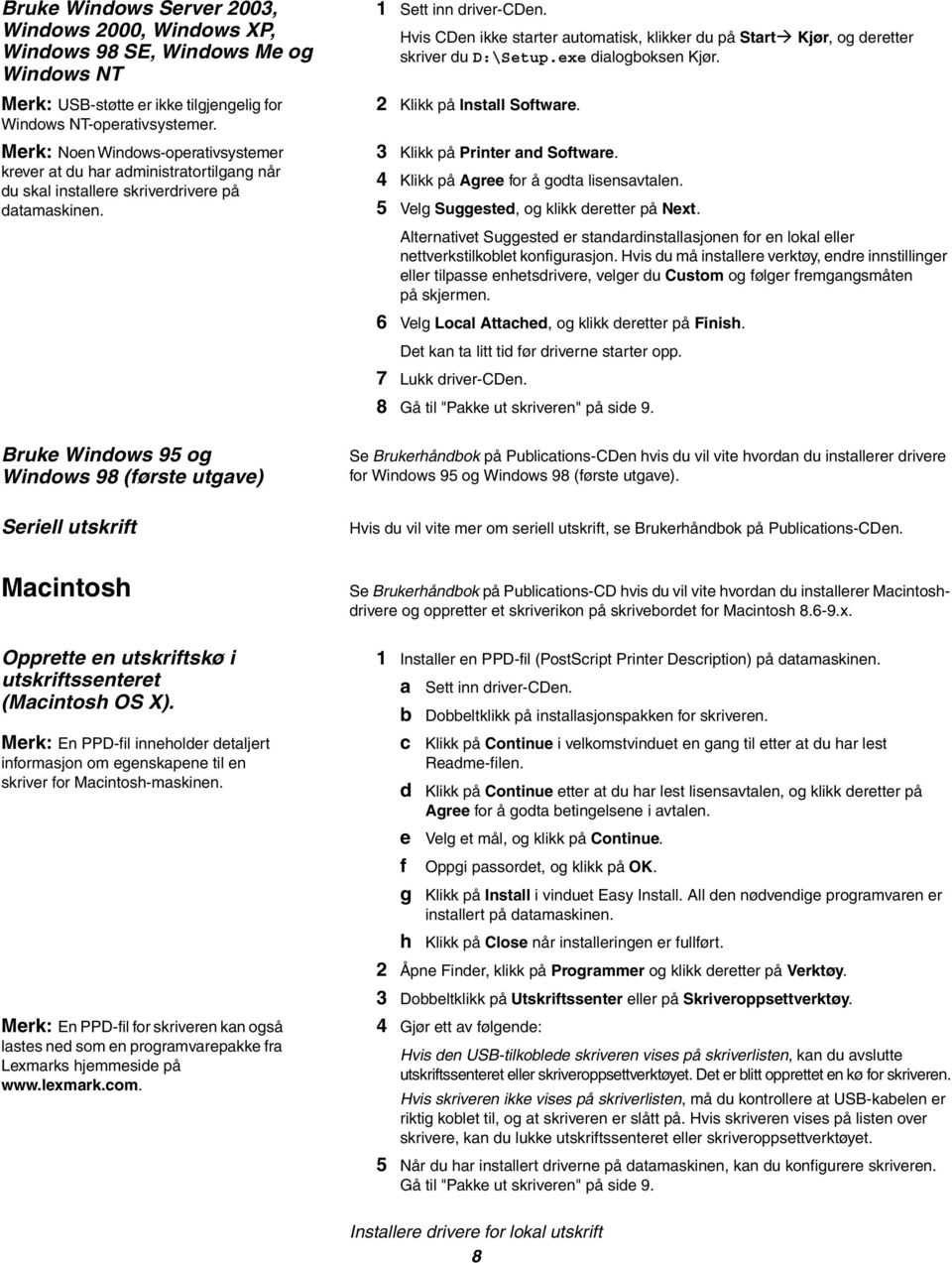 Hvis CDen ikke starter automatisk, klikker du på Start Kjør, og deretter skriver du D:\Setup.exe dialogboksen Kjør. 2 Klikk på Install Software. 3 Klikk på Printer and Software.