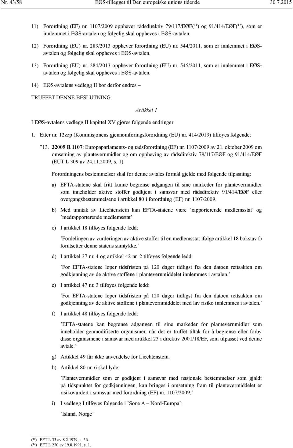 283/2013 opphever forordning (EU) nr. 544/2011, som er innlemmet i EØSavtalen og følgelig skal oppheves i EØS-avtalen. 13) Forordning (EU) nr. 284/2013 opphever forordning (EU) nr.