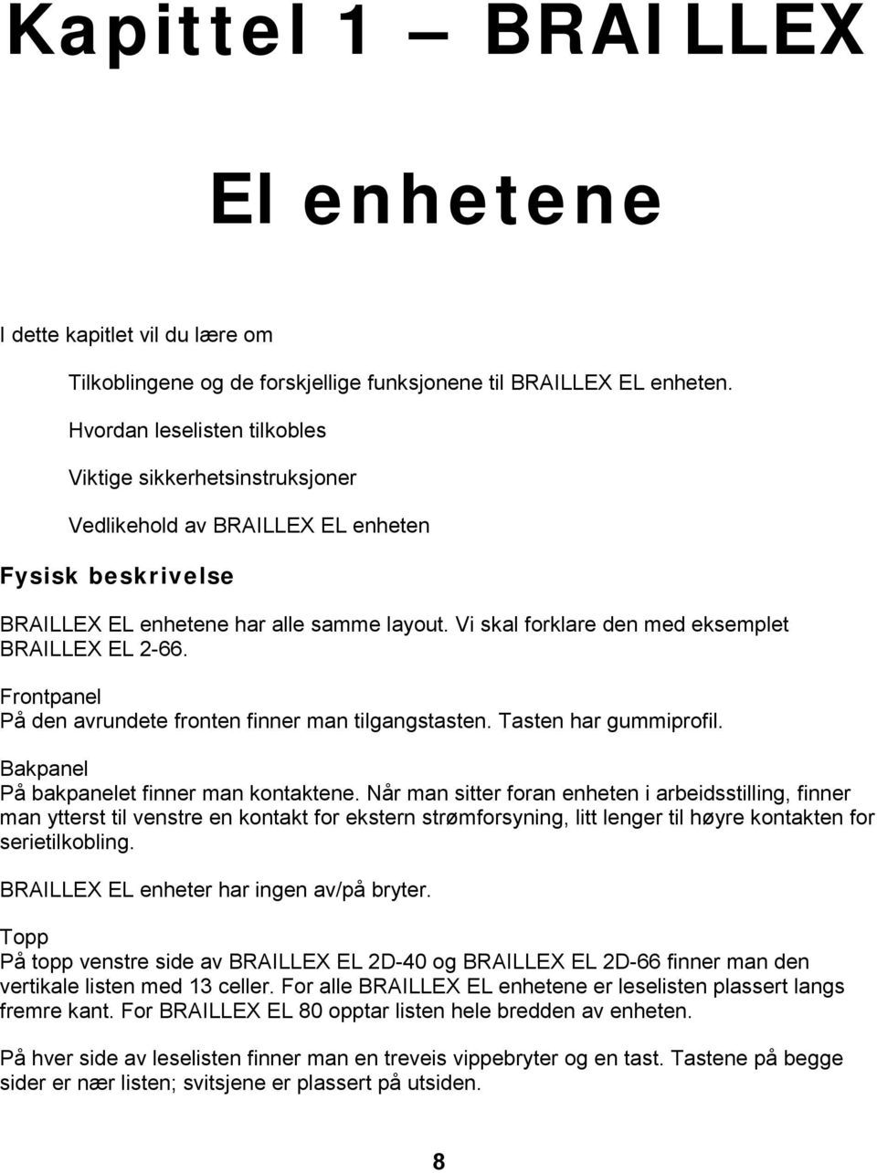 Vi skal forklare den med eksemplet BRAILLEX EL 2-66. Frontpanel På den avrundete fronten finner man tilgangstasten. Tasten har gummiprofil. Bakpanel På bakpanelet finner man kontaktene.