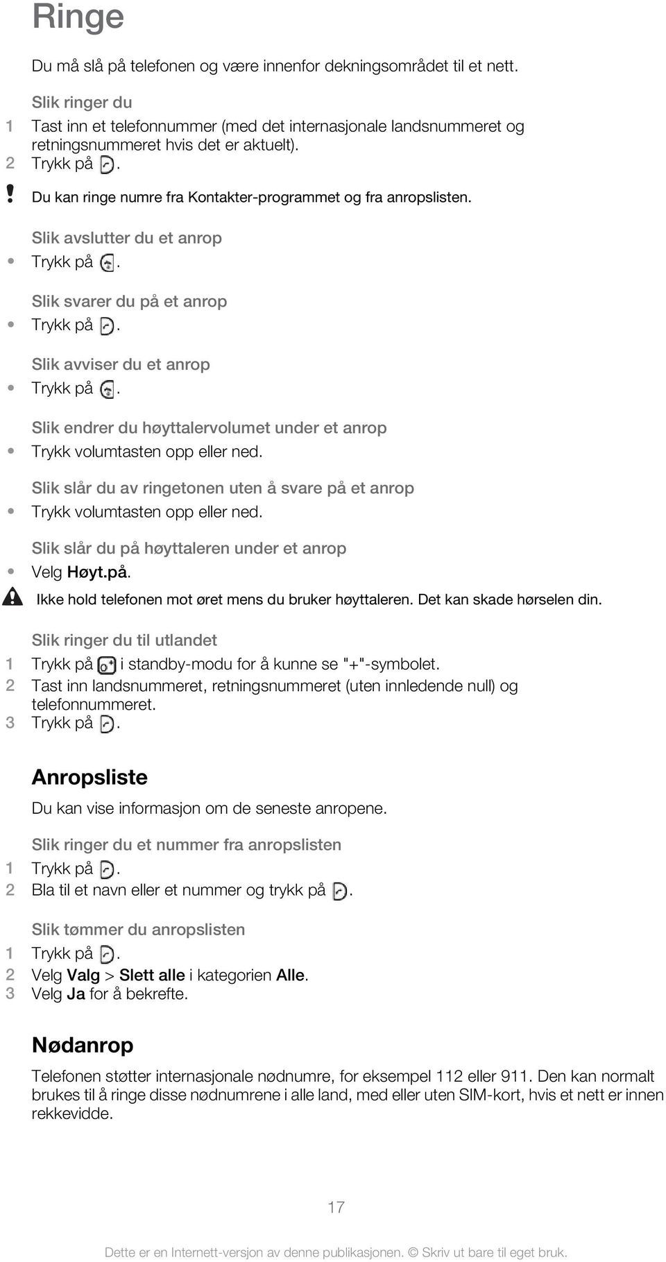 Slik endrer du høyttalervolumet under et anrop Trykk volumtasten opp eller ned. Slik slår du av ringetonen uten å svare på et anrop Trykk volumtasten opp eller ned.