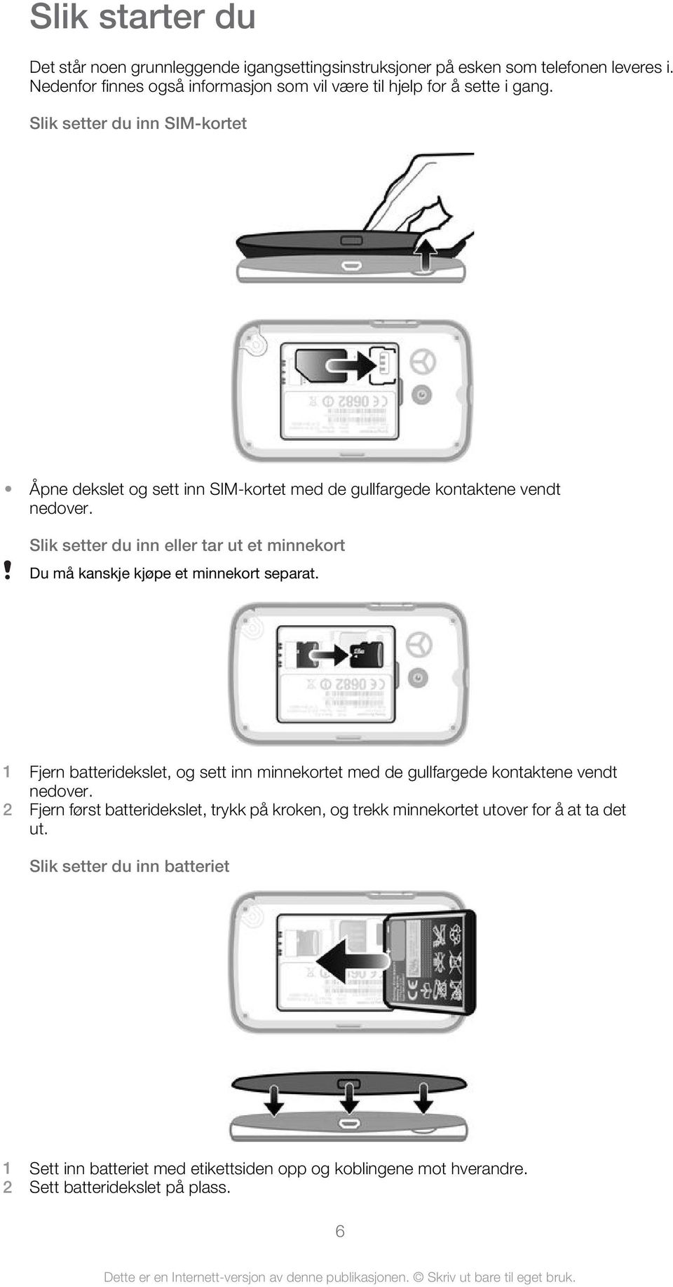 Slik setter du inn SIM-kortet Åpne dekslet og sett inn SIM-kortet med de gullfargede kontaktene vendt nedover.