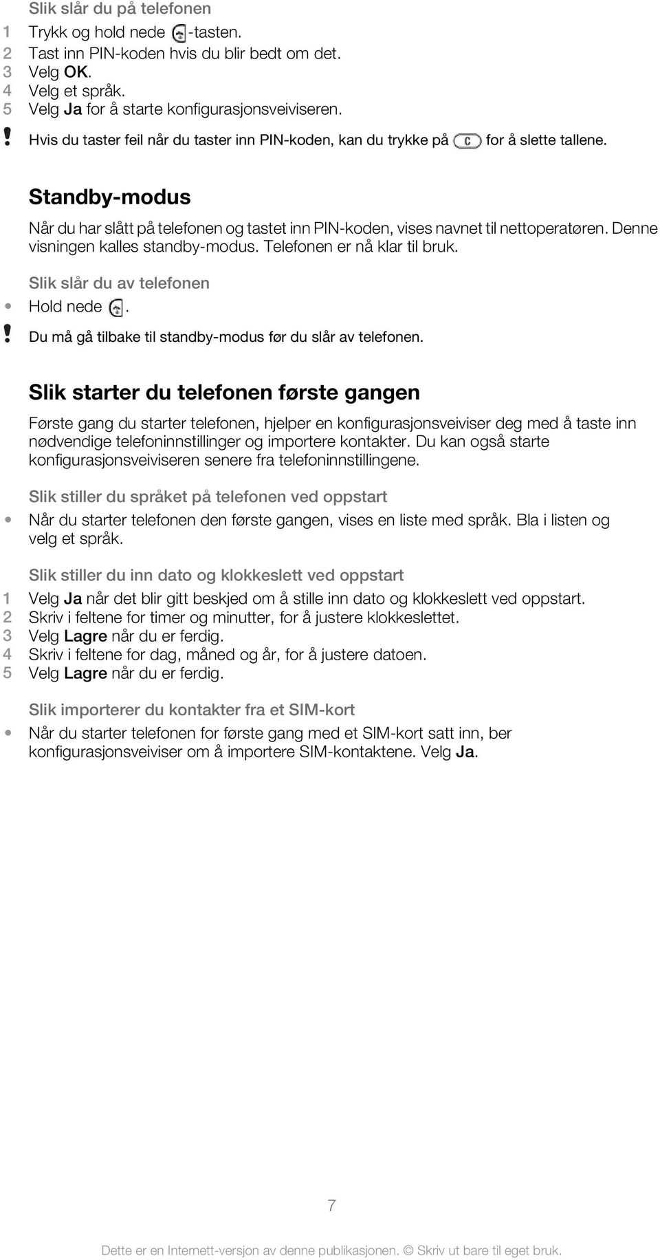 Denne visningen kalles standby-modus. Telefonen er nå klar til bruk. Slik slår du av telefonen Hold nede. Du må gå tilbake til standby-modus før du slår av telefonen.