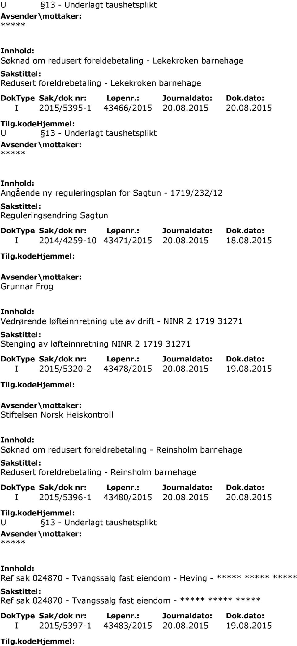 08.2015 19.08.2015 Stiftelsen Norsk Heiskontroll Søknad om redusert foreldrebetaling - Reinsholm barnehage Redusert foreldrebetaling - Reinsholm barnehage I 2015/5396-1 43480/2015 20.08.2015 20.08.2015 Ref sak 024870 - Tvangssalg fast eiendom - Heving - Ref sak 024870 - Tvangssalg fast eiendom - I 2015/5397-1 43483/2015 20.