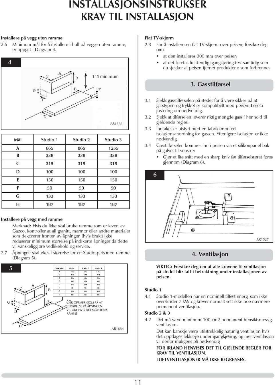 produktene som forbrennes 3. Gasstilførsel AR1536 Mål Studio 1 Studio 2 Studio 3 A 665 865 1255 B 338 338 338 C 315 315 315 D 100 100 100 E 150 150 150 F 50 50 50 G 133 133 133 H 187 187 187 3.