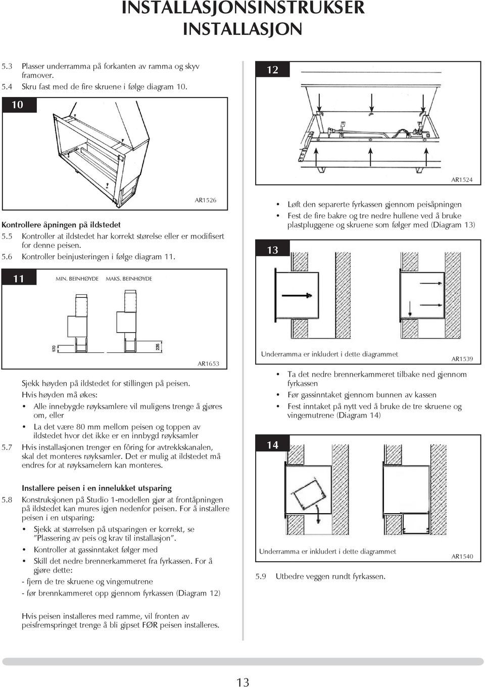 13 Løft den separerte fyrkassen gjennom peisåpningen Fest de fire bakre og tre nedre hullene ved å bruke plastpluggene og skruene som følger med (Diagram 13) 11 MIN. BEINHØYDE MAKS.