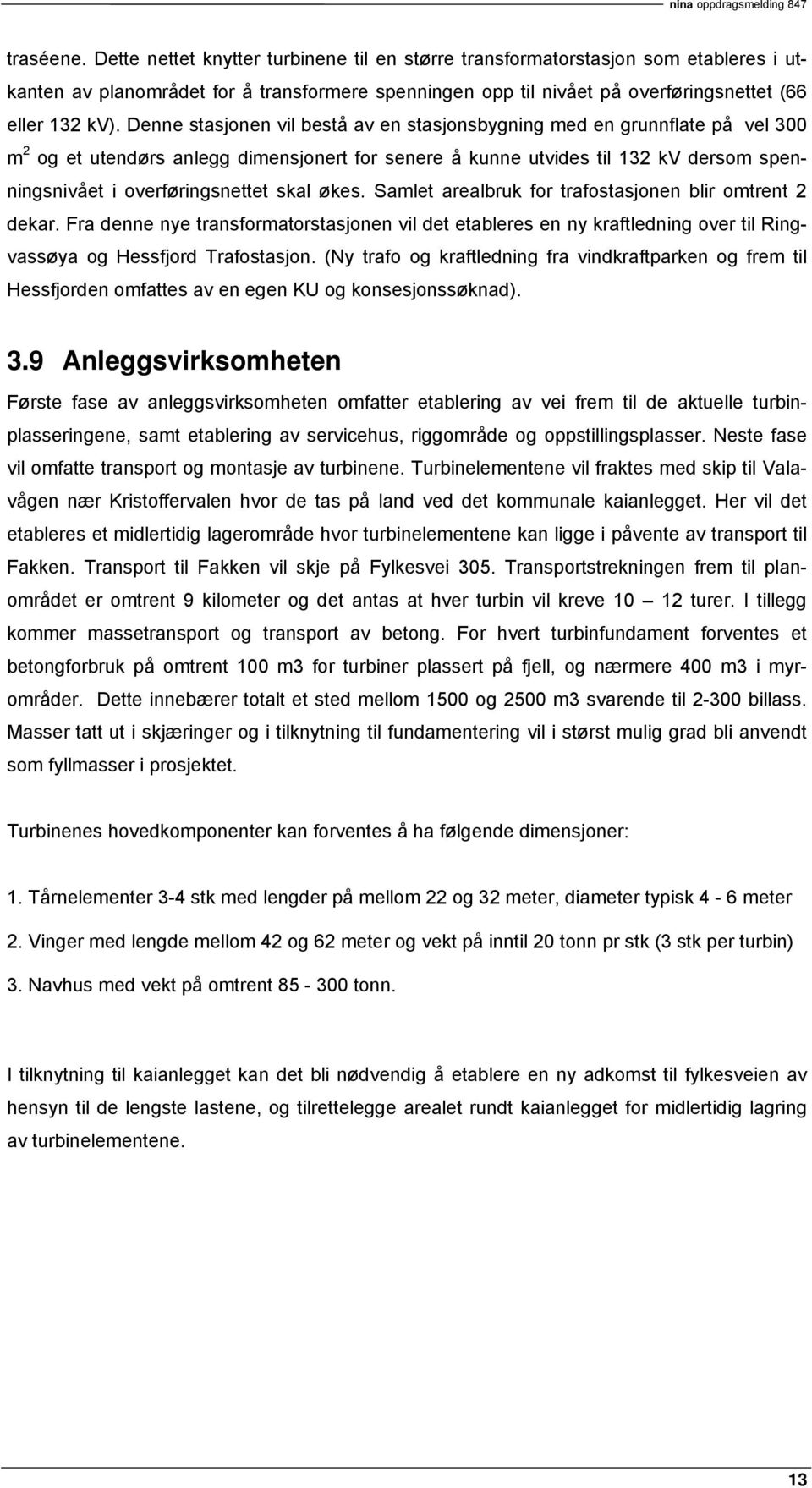 skal økes. Samlet arealbruk for trafostasjonen blir omtrent 2 dekar. Fra denne nye transformatorstasjonen vil det etableres en ny kraftledning over til Ringvassøya og Hessfjord Trafostasjon.