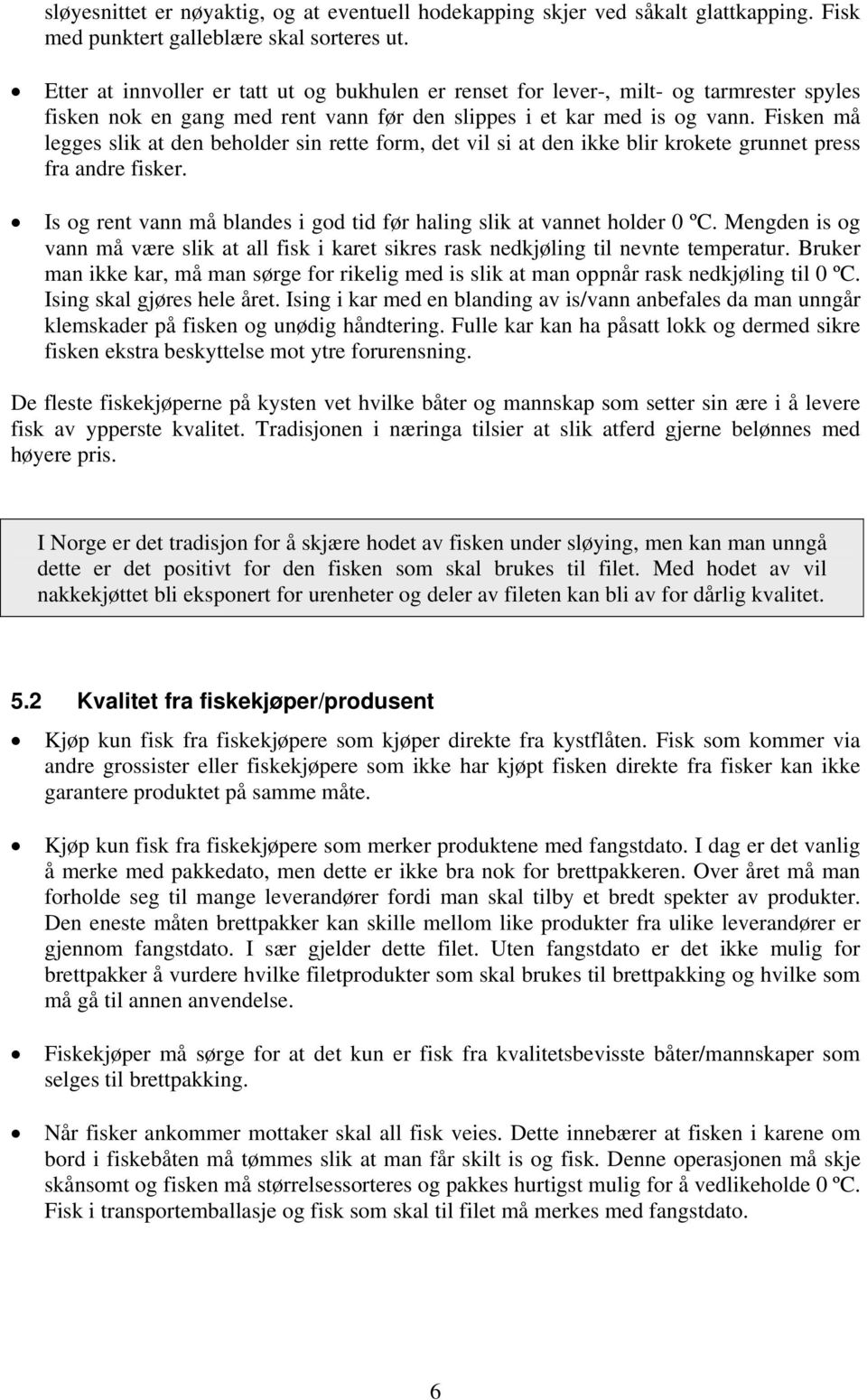 Fisken må legges slik at den beholder sin rette form, det vil si at den ikke blir krokete grunnet press fra andre fisker. Is og rent vann må blandes i god tid før haling slik at vannet holder 0 ºC.